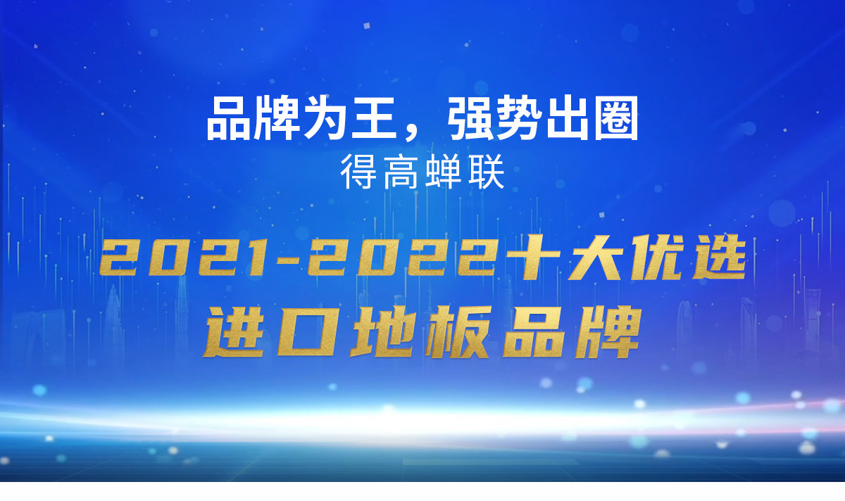 品牌為王，強(qiáng)勢(shì)出圈|得高蟬聯(lián)2021-2022十大優(yōu)選進(jìn)口地板品牌 2022十大優(yōu)選專題_01